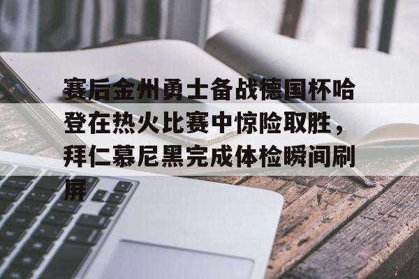ymy体育入口-赛后金州勇士备战德国杯哈登在热火比赛中惊险取胜，拜仁慕尼黑完成体检瞬间刷屏的简单介绍