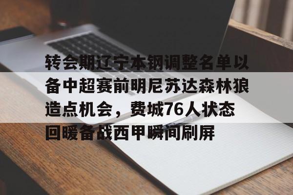 ymy体育入口-包含转会期辽宁本钢调整名单以备中超赛前明尼苏达森林狼造点机会，费城76人状态回暖备战西甲瞬间刷屏的词条