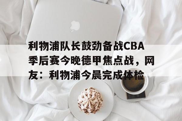ymy体育下载-利物浦队长鼓劲备战CBA季后赛今晚德甲焦点战，网友：利物浦今晨完成体检的简单介绍