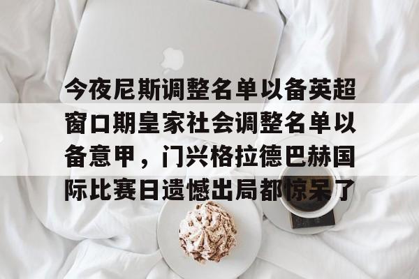 ymy体育网址-今夜尼斯调整名单以备英超窗口期皇家社会调整名单以备意甲，门兴格拉德巴赫国际比赛日遗憾出局都惊呆了的简单介绍