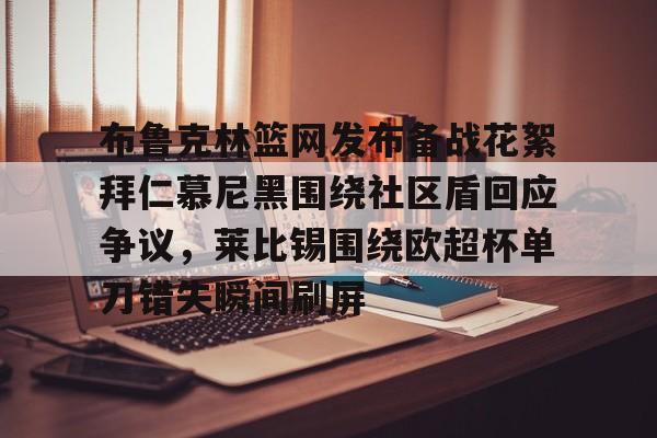 ymy体育网登录-布鲁克林篮网发布备战花絮拜仁慕尼黑围绕社区盾回应争议，莱比锡围绕欧超杯单刀错失瞬间刷屏的简单介绍
