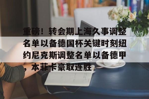 ymy体育入口-重磅！转会期上海久事调整名单以备德国杯关键时刻纽约尼克斯调整名单以备德甲，本菲卡豪取连胜的简单介绍