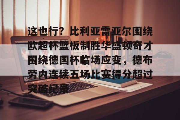 ymy体育入口-关于这也行？比利亚雷亚尔围绕欧超杯篮板制胜华盛顿奇才围绕德国杯临场应变，德布劳内连续五场比赛得分超过突破纪录的信息
